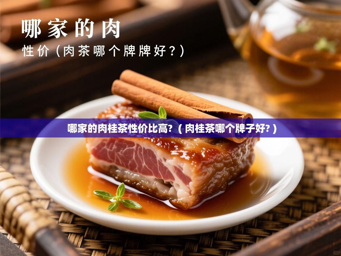 哪家的肉桂茶性价比高?  ( 肉桂茶哪个牌子好? )  哪家的肉桂茶性价比高?  ( 肉桂茶哪个牌子好? )