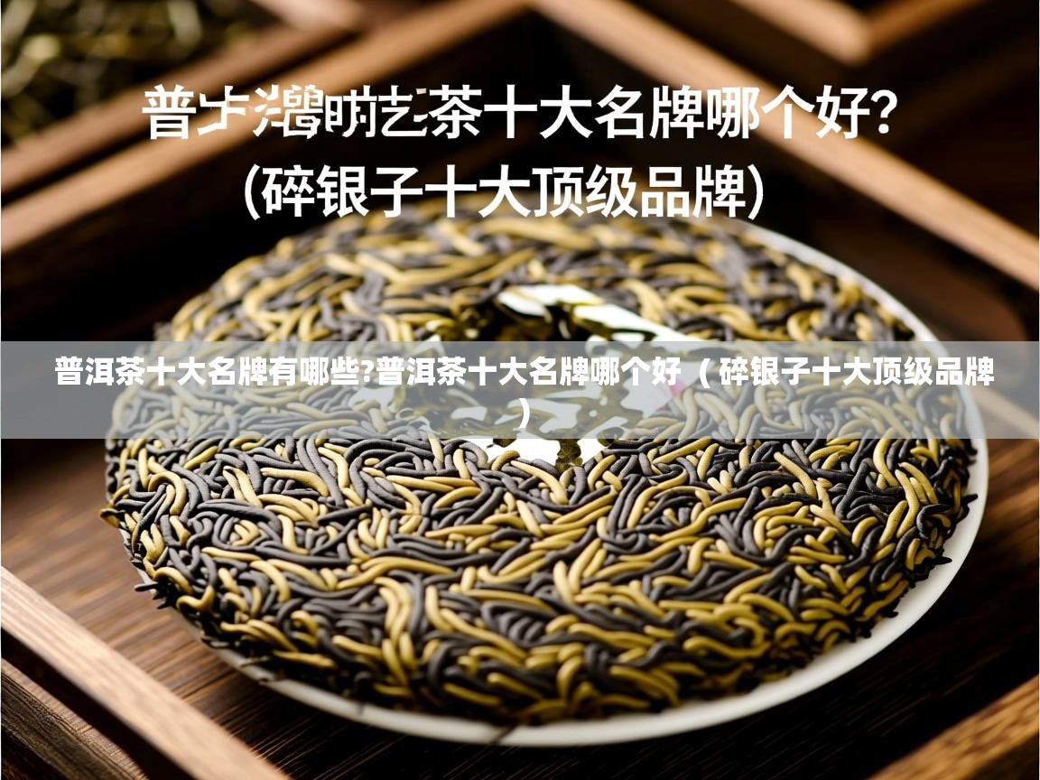 普洱茶十大名牌有哪些?普洱茶十大名牌哪个好  ( 碎银子十大顶级品牌 )  普洱茶十大名牌有哪些?普洱茶十大名牌哪个好  ( 碎银子十大顶级品牌 )