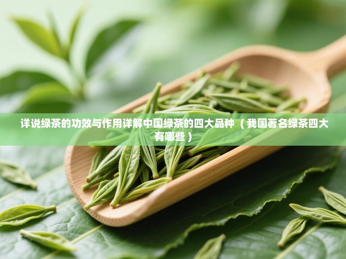 详说绿茶的功效与作用详解中国绿茶的四大品种  ( 我国著名绿茶四大有哪些 )  详说绿茶的功效与作用详解中国绿茶的四大品种  ( 我国著名绿茶四大有哪些 )