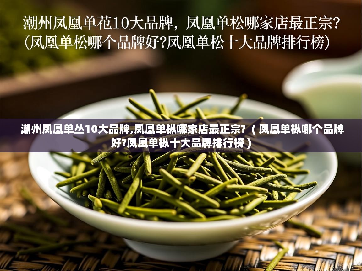  潮州凤凰单丛10大品牌,凤凰单枞哪家店最正宗?  ( 凤凰单枞哪个品牌好?凤凰单枞十大品牌排行榜 )