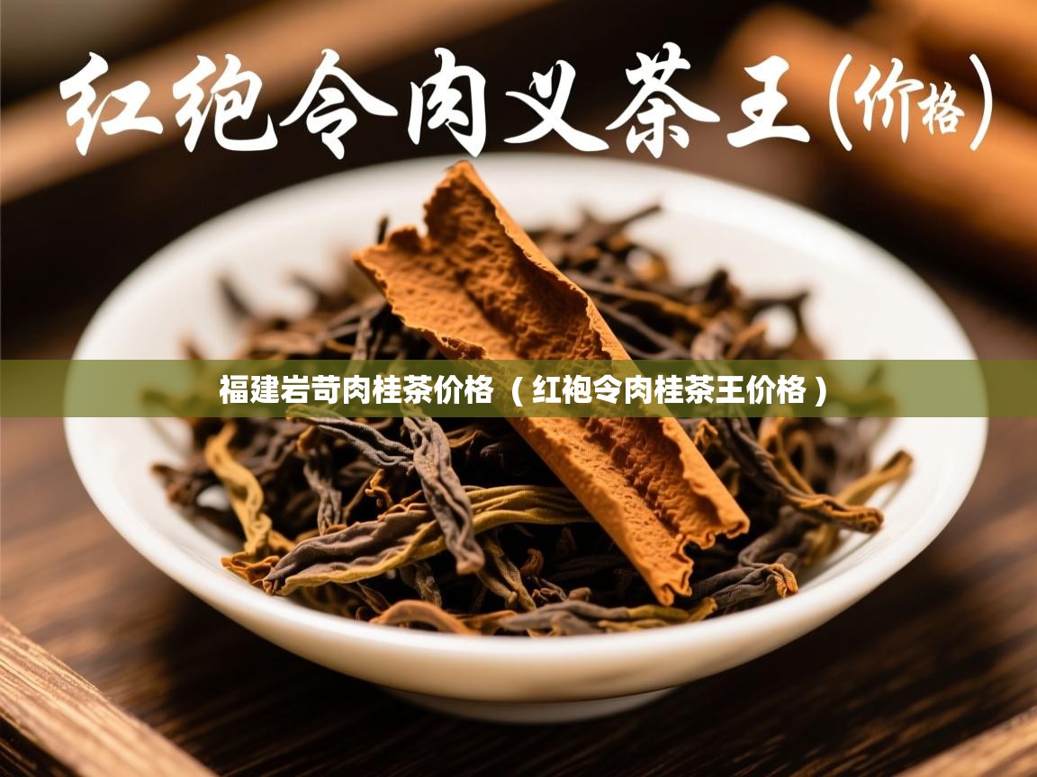 福建岩苛肉桂茶价格  ( 红袍令肉桂茶王价格 )  福建岩苛肉桂茶价格  ( 红袍令肉桂茶王价格 )