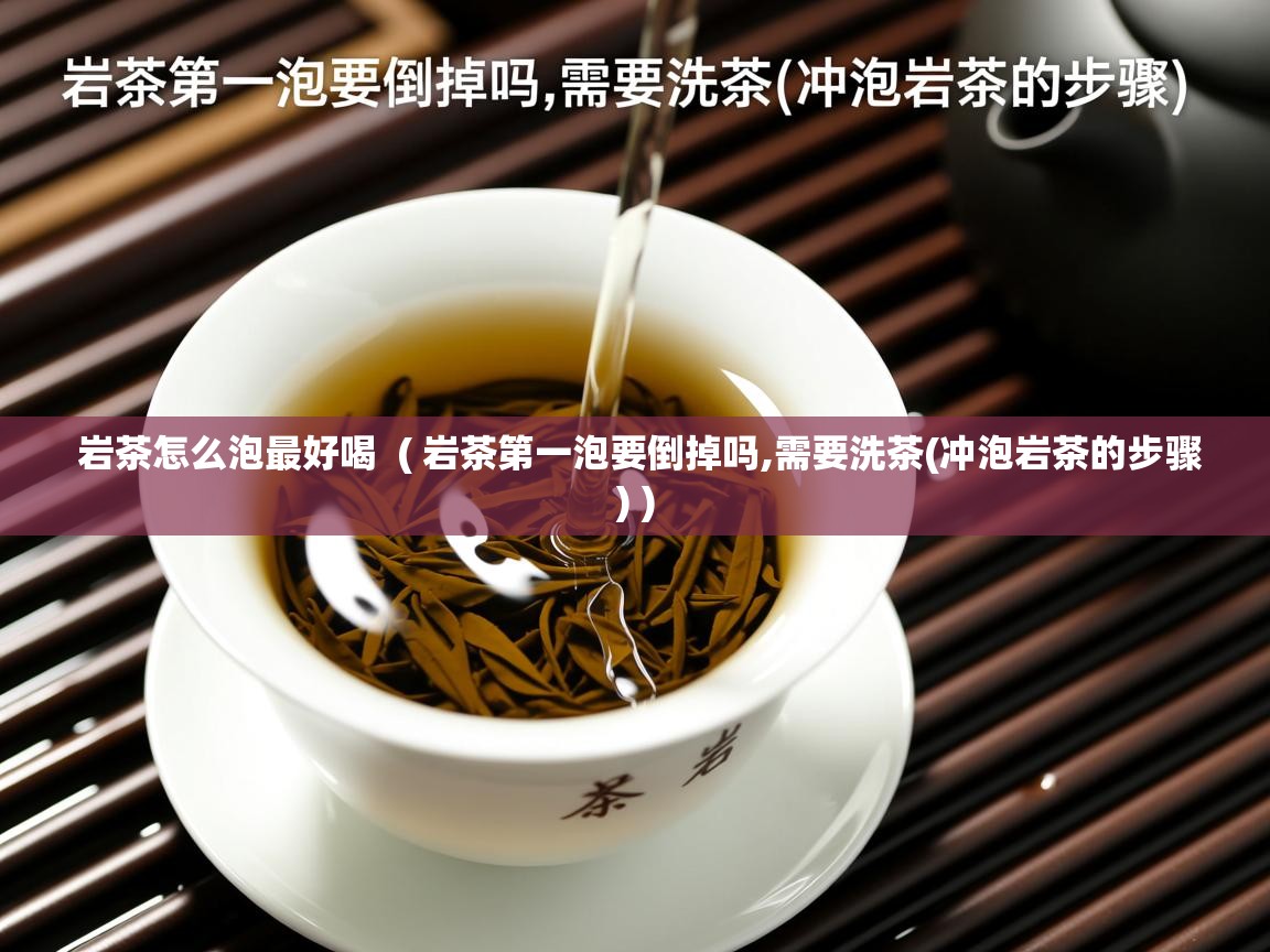 岩茶怎么泡最好喝  ( 岩茶第一泡要倒掉吗,需要洗茶(冲泡岩茶的步骤) )  岩茶怎么泡最好喝  ( 岩茶第一泡要倒掉吗,需要洗茶(冲泡岩茶的步骤) )