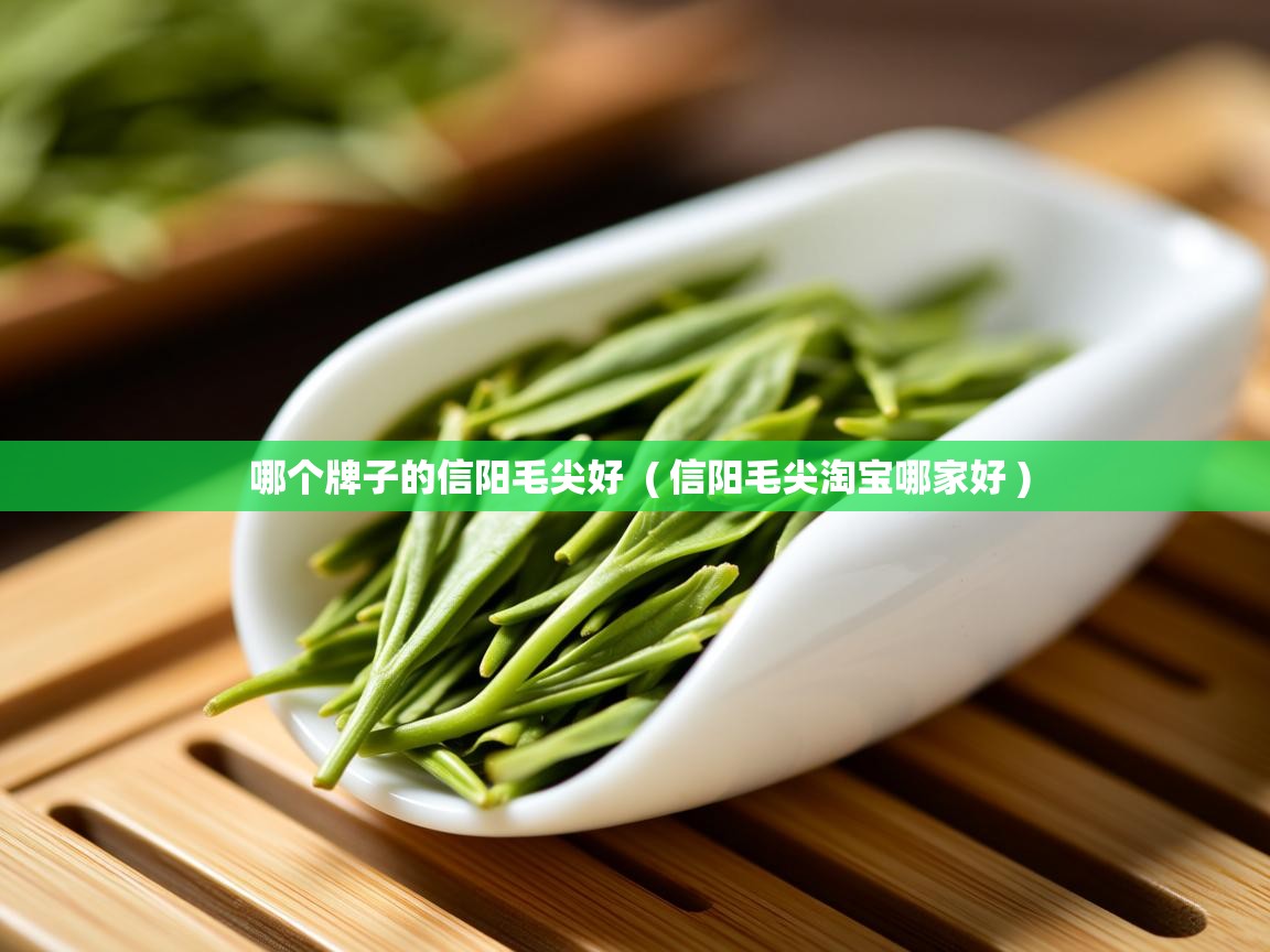 哪个牌子的信阳毛尖好  ( 信阳毛尖淘宝哪家好 )