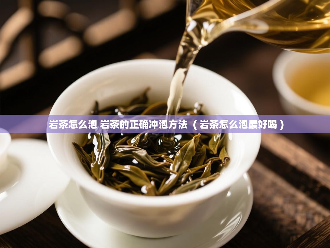 岩茶怎么泡 岩茶的正确冲泡方法  ( 岩茶怎么泡最好喝 )  岩茶怎么泡 岩茶的正确冲泡方法  ( 岩茶怎么泡最好喝 )