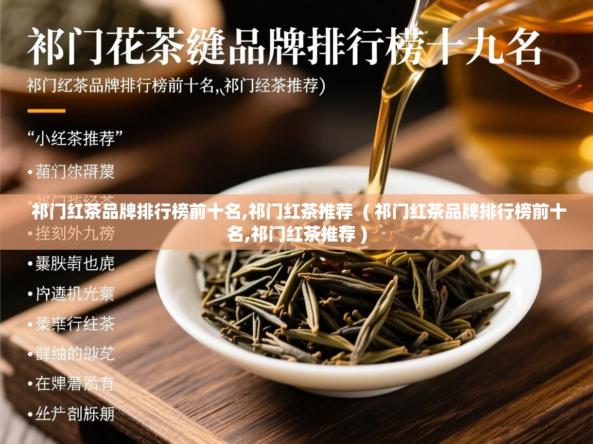 祁门红茶品牌排行榜前十名,祁门红茶推荐  ( 祁门红茶品牌排行榜前十名,祁门红茶推荐 )  祁门红茶品牌排行榜前十名,祁门红茶推荐  ( 祁门红茶品牌排行榜前十名,祁门红茶推荐 )
