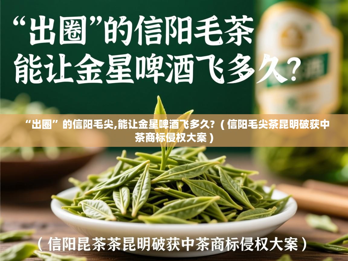“出圈”的信阳毛尖,能让金星啤酒飞多久?  ( 信阳毛尖茶昆明破获中茶商标侵权大案 )  “出圈”的信阳毛尖,能让金星啤酒飞多久?  ( 信阳毛尖茶昆明破获中茶商标侵权大案 )