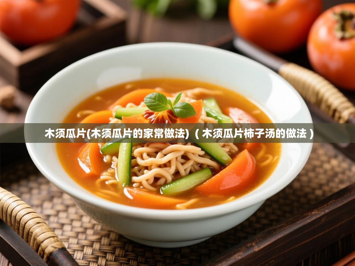 木须瓜片(木须瓜片的家常做法)  ( 木须瓜片柿子汤的做法 )  木须瓜片(木须瓜片的家常做法)  ( 木须瓜片柿子汤的做法 )