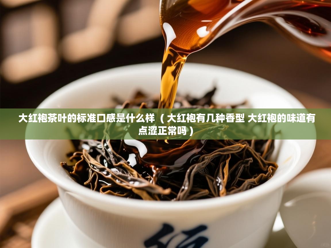 大红袍茶叶的标准口感是什么样  ( 大红袍有几种香型 大红袍的味道有点涩正常吗 )  大红袍茶叶的标准口感是什么样  ( 大红袍有几种香型 大红袍的味道有点涩正常吗 )