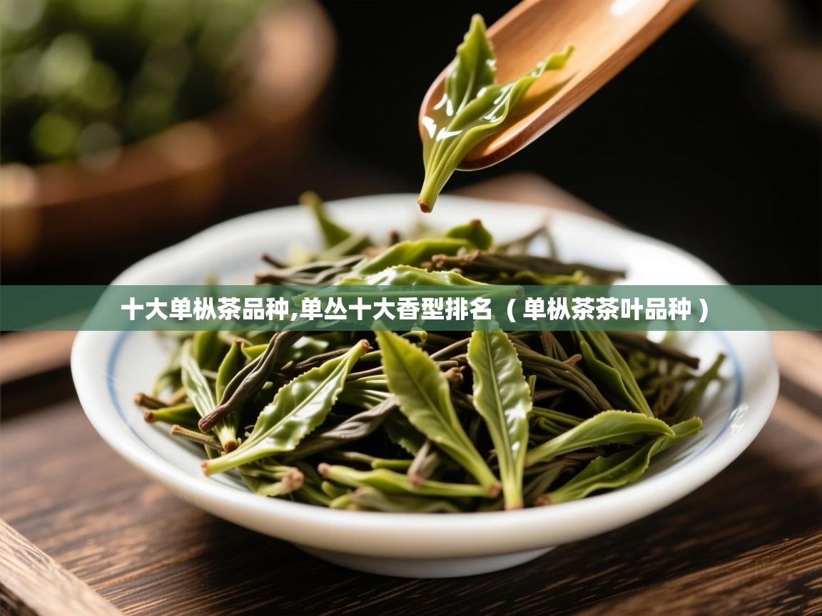 十大单枞茶品种,单丛十大香型排名  ( 单枞茶茶叶品种 )