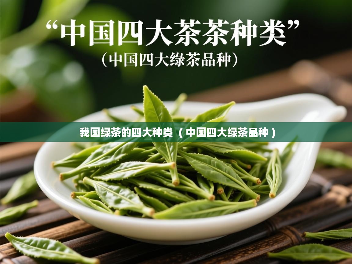我国绿茶的四大种类  ( 中国四大绿茶品种 )  我国绿茶的四大种类  ( 中国四大绿茶品种 )