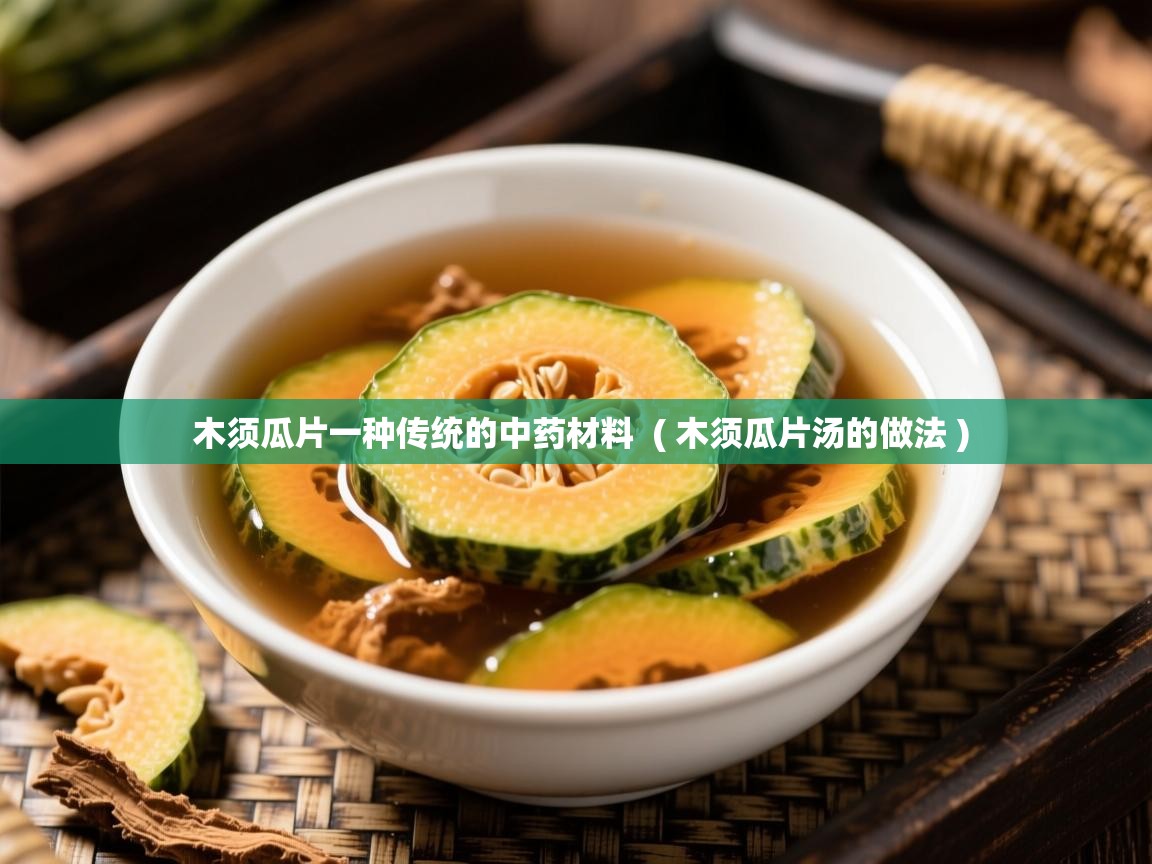木须瓜片一种传统的中药材料  ( 木须瓜片汤的做法 )  木须瓜片一种传统的中药材料  ( 木须瓜片汤的做法 )