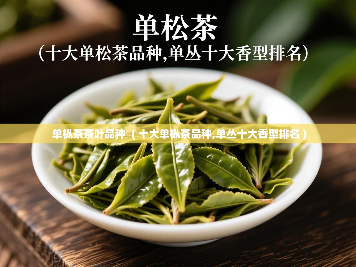单枞茶茶叶品种  ( 十大单枞茶品种,单丛十大香型排名 )  单枞茶茶叶品种  ( 十大单枞茶品种,单丛十大香型排名 )
