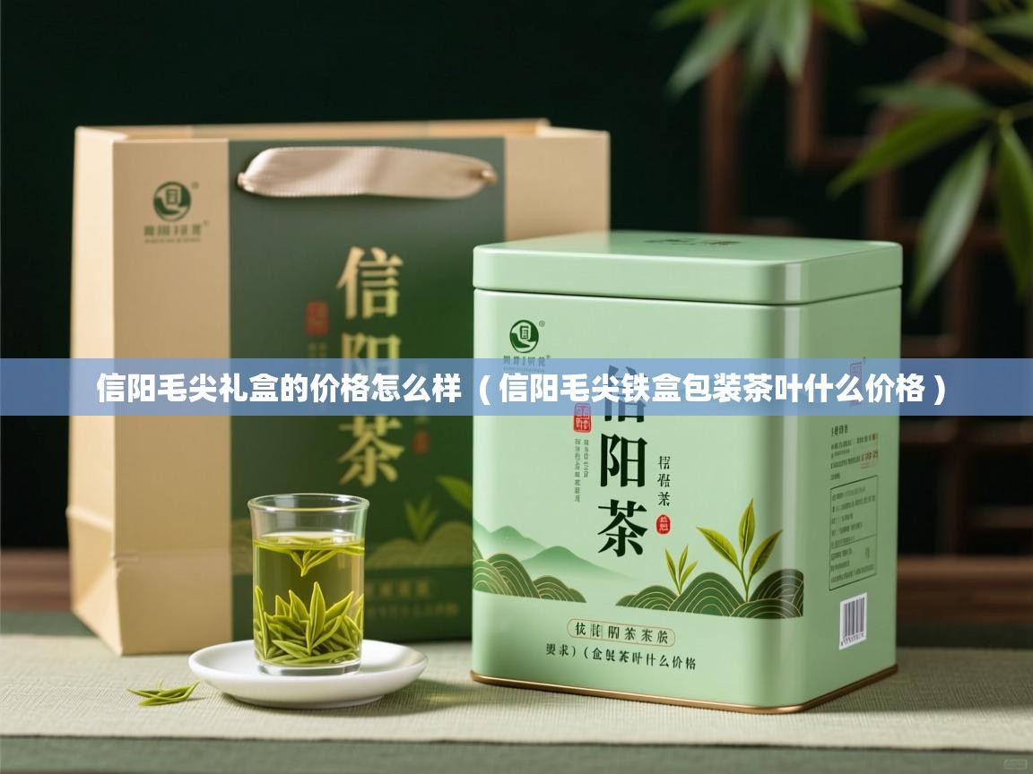  信阳毛尖礼盒的价格怎么样  ( 信阳毛尖铁盒包装茶叶什么价格 )