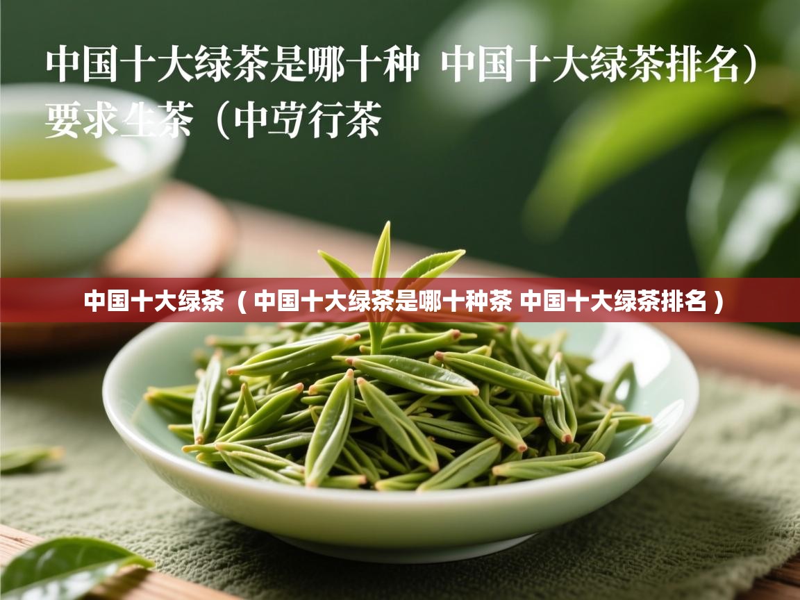  中国十大绿茶  ( 中国十大绿茶是哪十种茶 中国十大绿茶排名 )