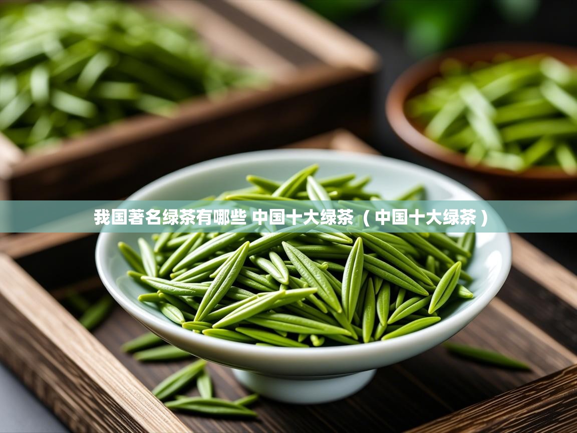  我国著名绿茶有哪些 中国十大绿茶  ( 中国十大绿茶 )