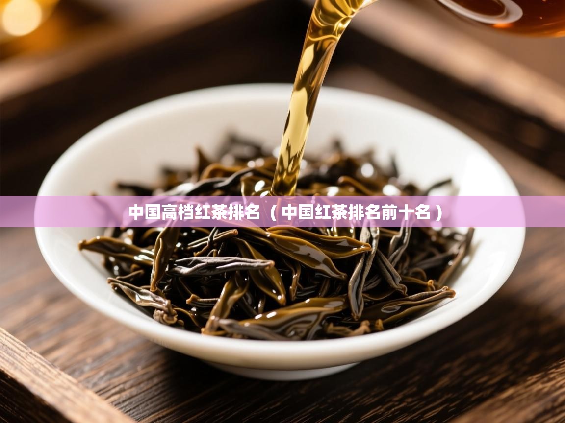  中国高档红茶排名  ( 中国红茶排名前十名 )