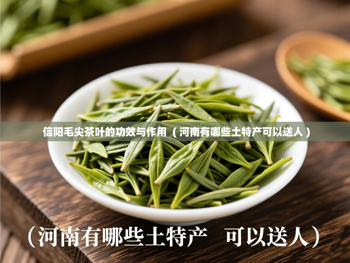  信阳毛尖茶叶的功效与作用  ( 河南有哪些土特产可以送人 )