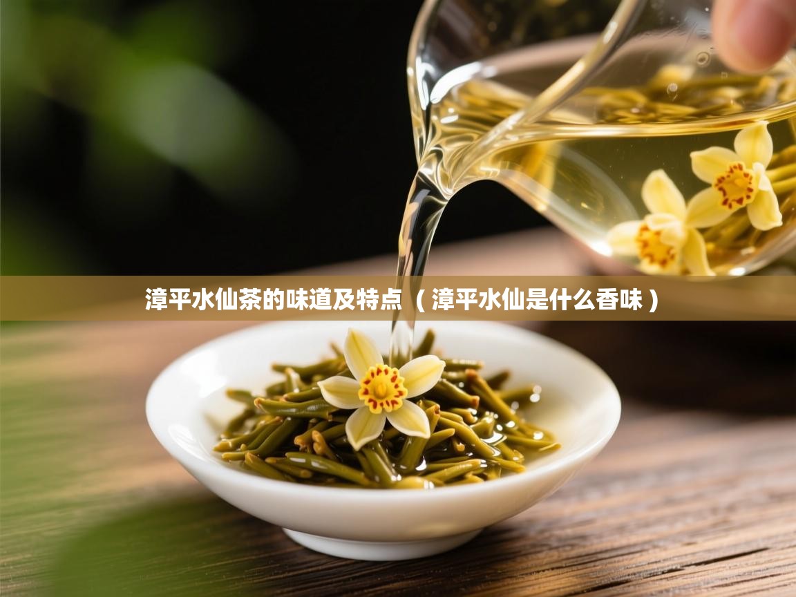 详细阅读: 漳平水仙茶的味道及特点  ( 漳平水仙是什么香味 )  漳平水仙茶的味道及特点  ( 漳平水仙是什么香味 )
