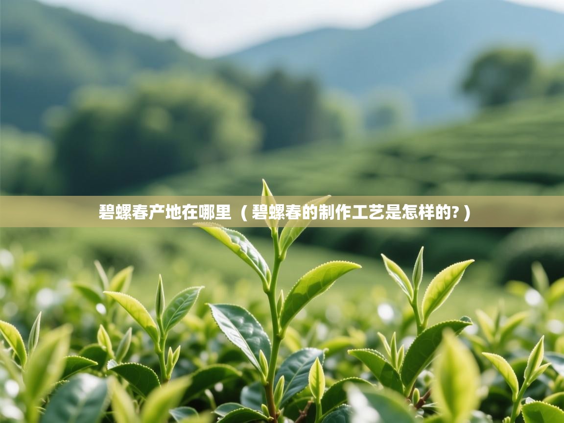 详细阅读: 碧螺春产地在哪里  ( 碧螺春的制作工艺是怎样的? )  碧螺春产地在哪里  ( 碧螺春的制作工艺是怎样的? )