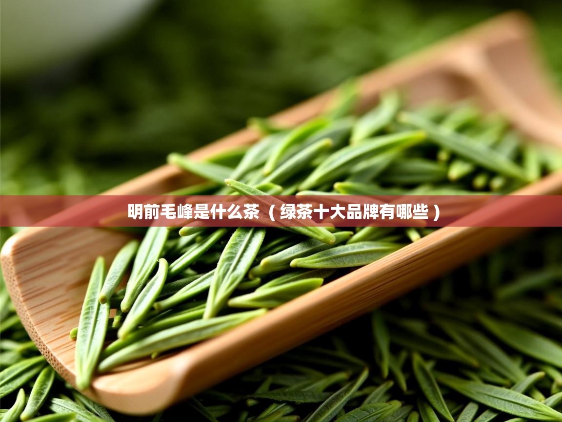 详细阅读: 明前毛峰是什么茶  ( 绿茶十大品牌有哪些 )  明前毛峰是什么茶  ( 绿茶十大品牌有哪些 )