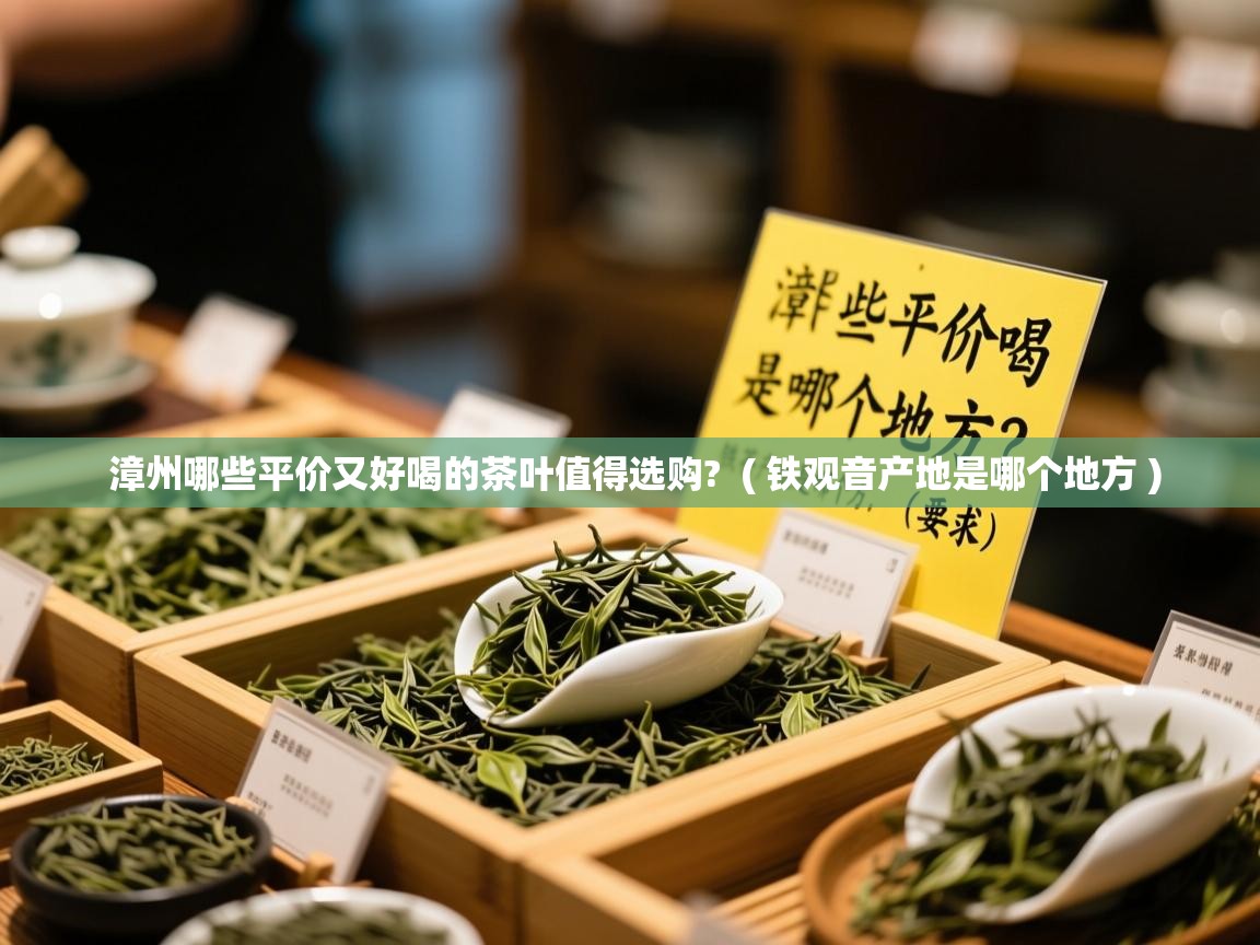详细阅读: 漳州哪些平价又好喝的茶叶值得选购?  ( 铁观音产地是哪个地方 )  漳州哪些平价又好喝的茶叶值得选购?  ( 铁观音产地是哪个地方 )