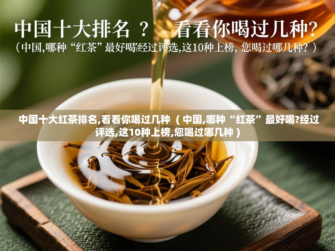  中国十大红茶排名,看看你喝过几种  ( 中国,哪种“红茶”最好喝?经过评选,这10种上榜,您喝过哪几种 )