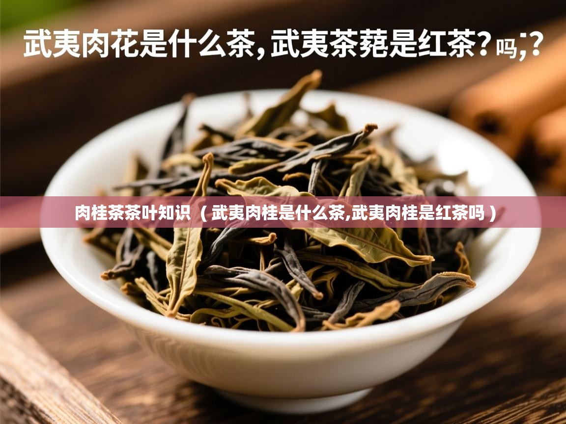 详细阅读: 肉桂茶茶叶知识  ( 武夷肉桂是什么茶,武夷肉桂是红茶吗 )  肉桂茶茶叶知识  ( 武夷肉桂是什么茶,武夷肉桂是红茶吗 )