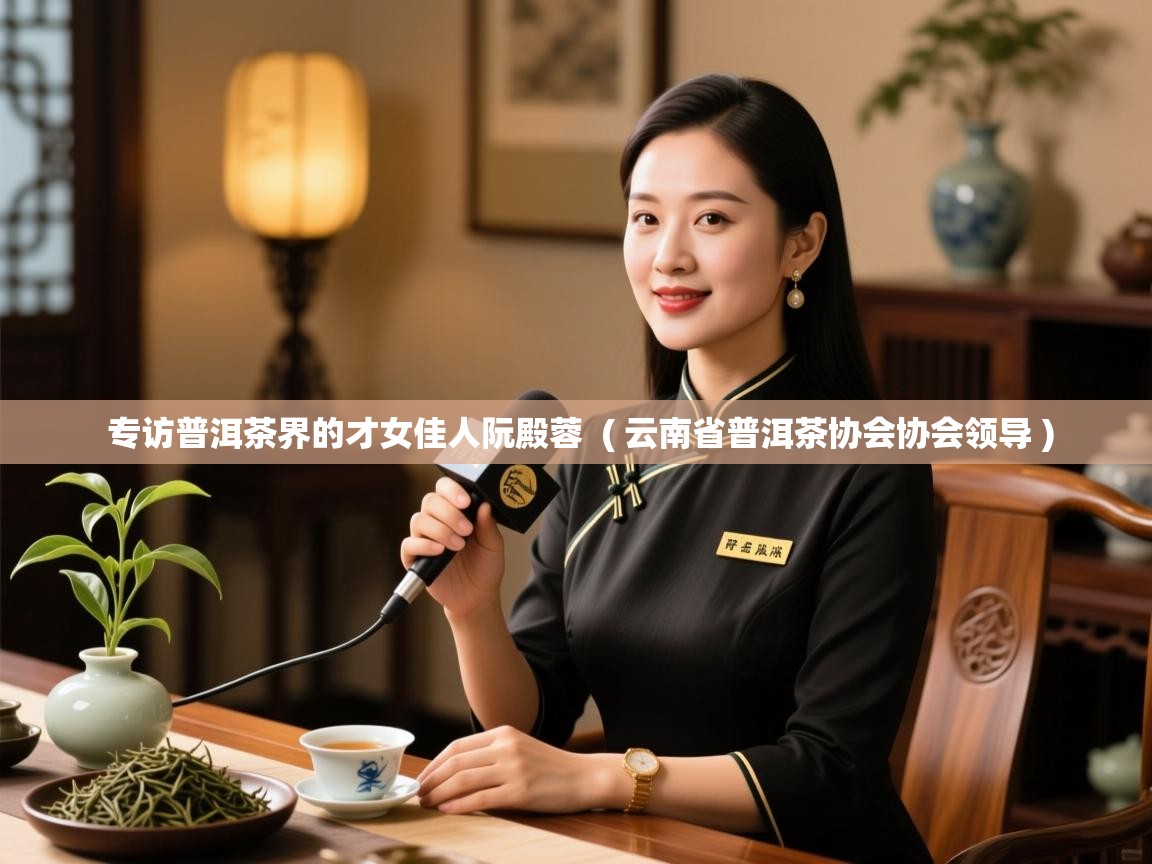 详细阅读: 专访普洱茶界的才女佳人阮殿蓉  ( 云南省普洱茶协会协会领导 )  专访普洱茶界的才女佳人阮殿蓉  ( 云南省普洱茶协会协会领导 )