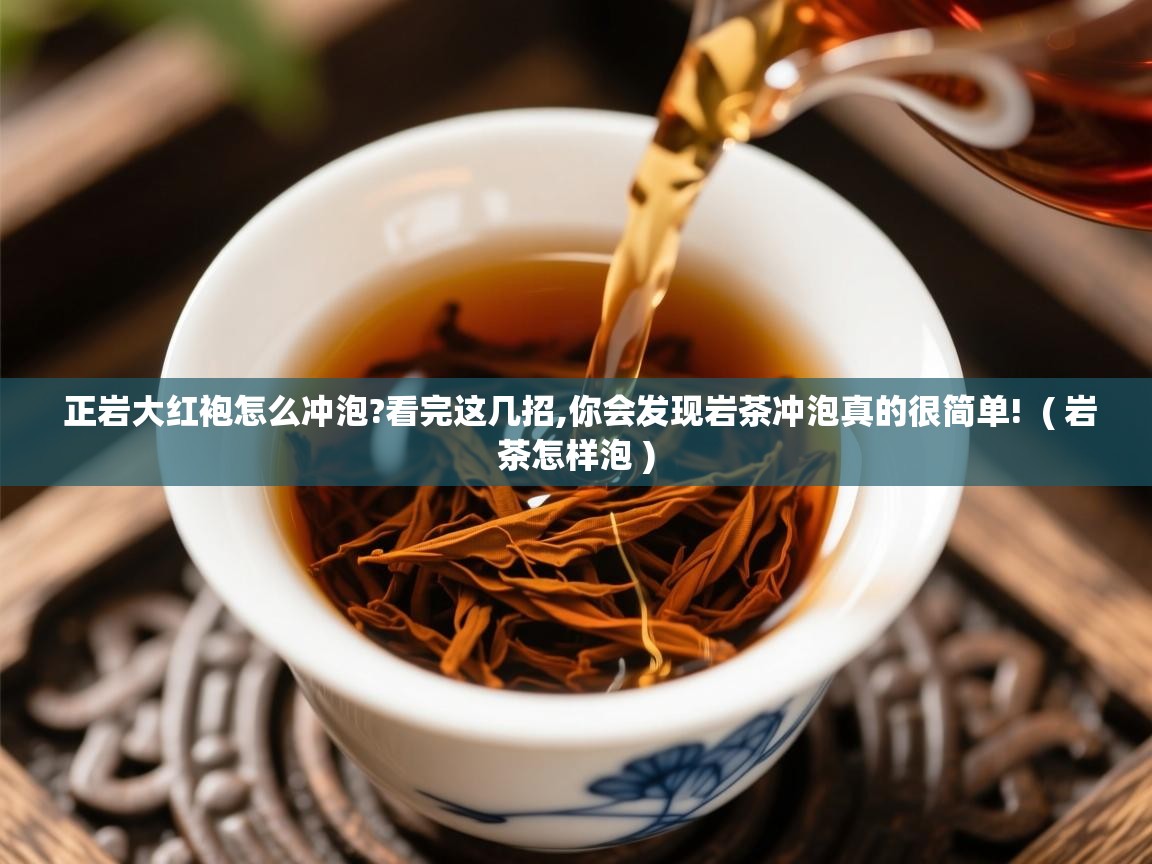 详细阅读: 正岩大红袍怎么冲泡?看完这几招,你会发现岩茶冲泡真的很简单!  ( 岩茶怎样泡 )  正岩大红袍怎么冲泡?看完这几招,你会发现岩茶冲泡真的很简单!  ( 岩茶怎样泡 )