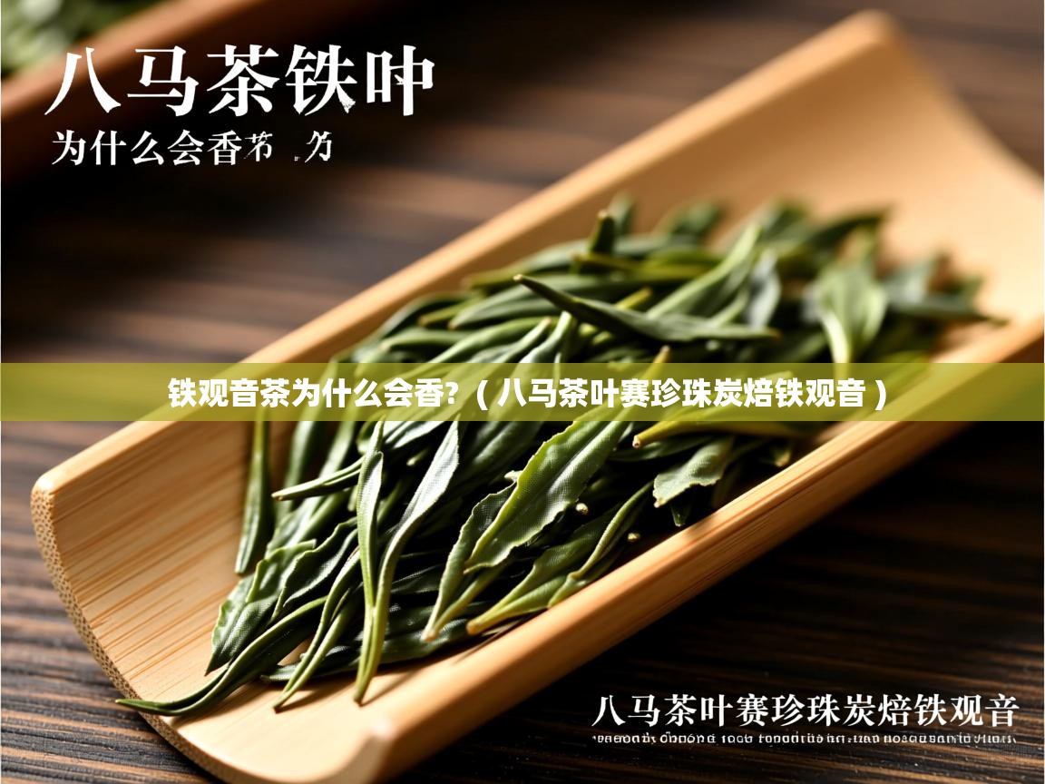 详细阅读: 铁观音茶为什么会香?  ( 八马茶叶赛珍珠炭焙铁观音 )  铁观音茶为什么会香?  ( 八马茶叶赛珍珠炭焙铁观音 )