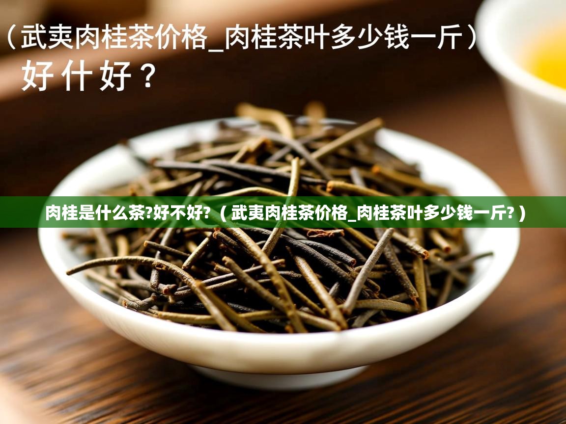 详细阅读: 肉桂是什么茶?好不好?  ( 武夷肉桂茶价格_肉桂茶叶多少钱一斤? )  肉桂是什么茶?好不好?  ( 武夷肉桂茶价格_肉桂茶叶多少钱一斤? )