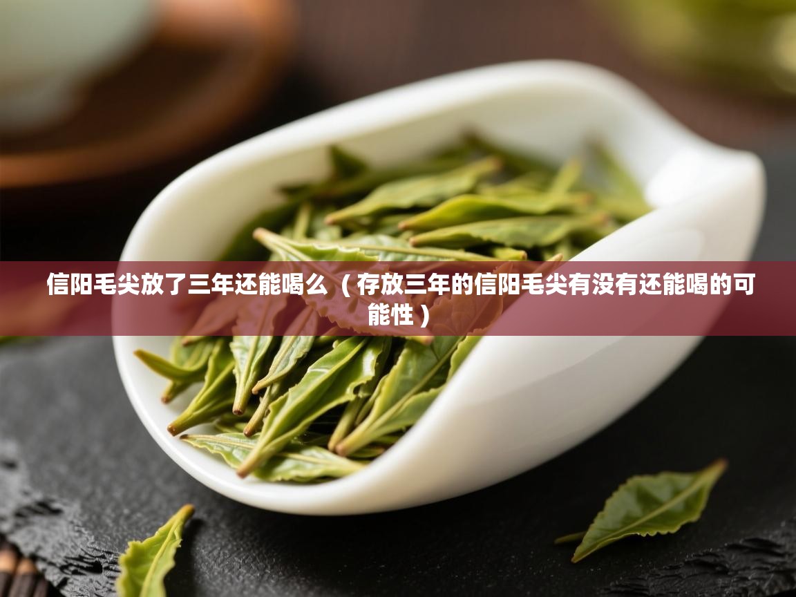 信阳毛尖放了三年还能喝么  ( 存放三年的信阳毛尖有没有还能喝的可能性 )  信阳毛尖放了三年还能喝么  ( 存放三年的信阳毛尖有没有还能喝的可能性 )