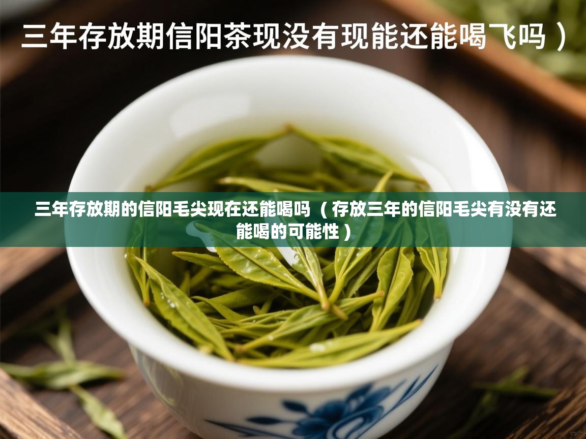  三年存放期的信阳毛尖现在还能喝吗  ( 存放三年的信阳毛尖有没有还能喝的可能性 )