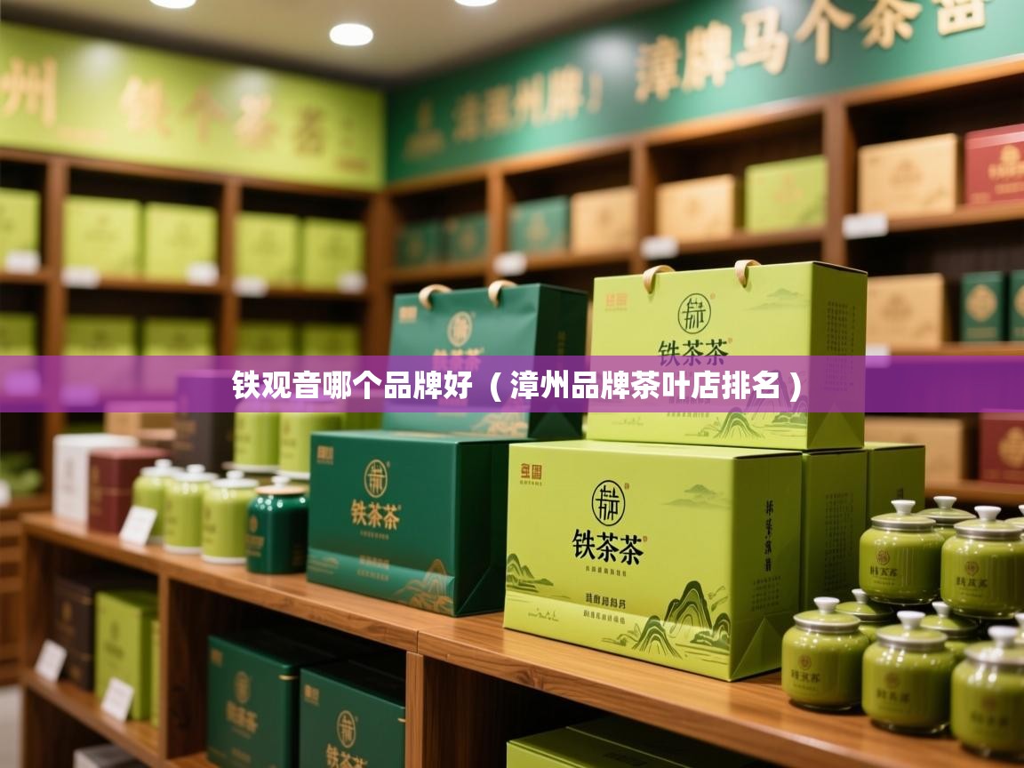 铁观音哪个品牌好  ( 漳州品牌茶叶店排名 )  铁观音哪个品牌好  ( 漳州品牌茶叶店排名 )