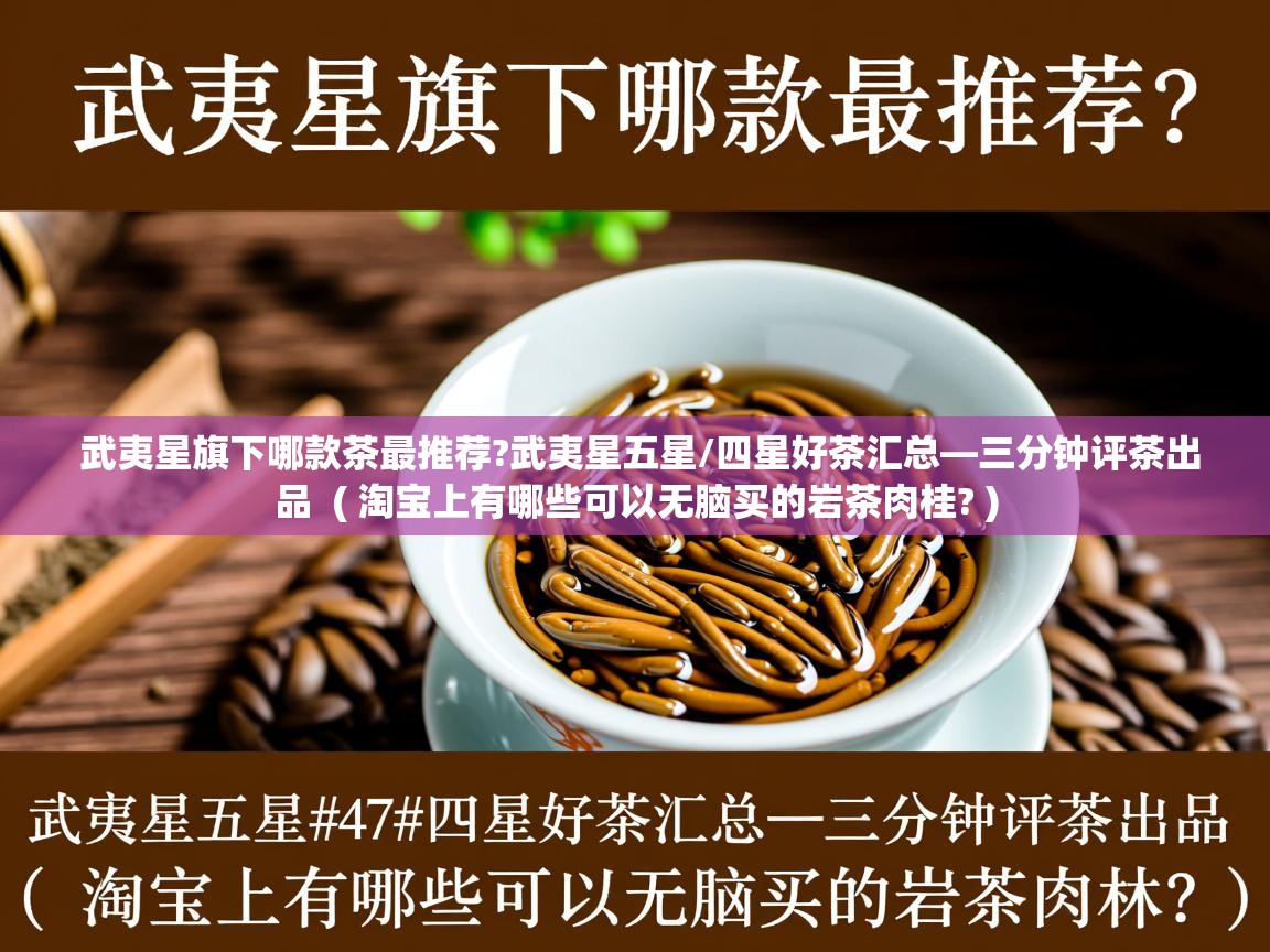 武夷星旗下哪款茶最推荐?武夷星五星/四星好茶汇总—三分钟评茶出品  ( 淘宝上有哪些可以无脑买的岩茶肉桂? )  武夷星旗下哪款茶最推荐?武夷星五星/四星好茶汇总—三分钟评茶出品  ( 淘宝上有哪些可以无脑买的岩茶肉桂? )