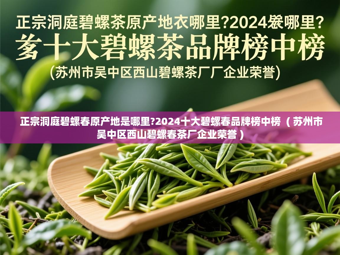 正宗洞庭碧螺春原产地是哪里?2024十大碧螺春品牌榜中榜  ( 苏州市吴中区西山碧螺春茶厂企业荣誉 )  正宗洞庭碧螺春原产地是哪里?2024十大碧螺春品牌榜中榜  ( 苏州市吴中区西山碧螺春茶厂企业荣誉 )