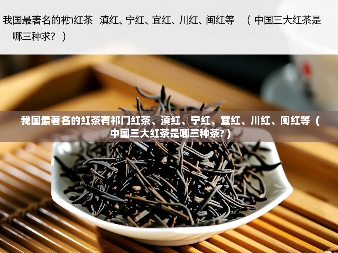 详细阅读: 我国最著名的红茶有祁门红茶、滇红、宁红、宜红、川红、闽红等  ( 中国三大红茶是哪三种茶? )  我国最著名的红茶有祁门红茶、滇红、宁红、宜红、川红、闽红等  ( 中国三大红茶是哪三种茶? )