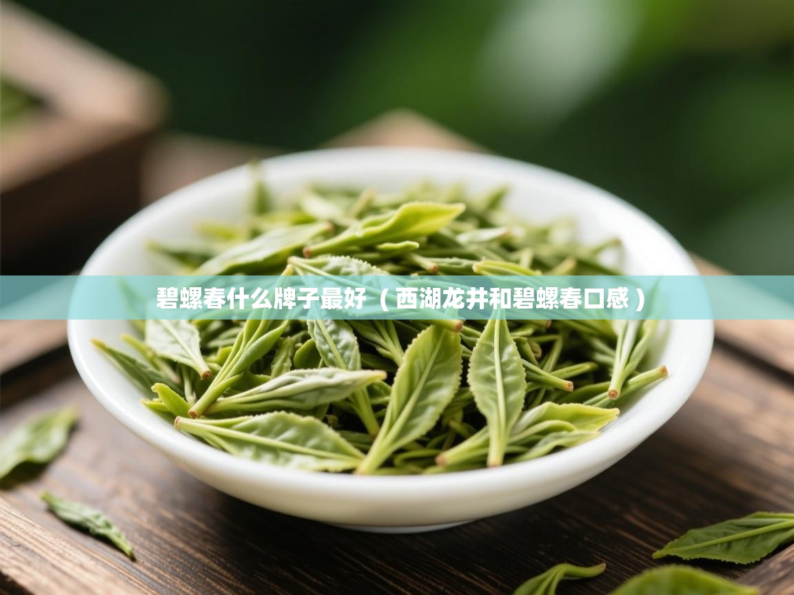 碧螺春什么牌子最好  ( 西湖龙井和碧螺春口感 )  碧螺春什么牌子最好  ( 西湖龙井和碧螺春口感 )