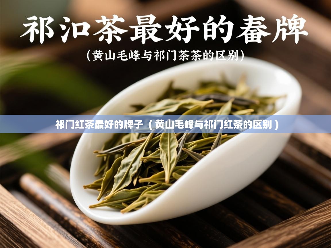 祁门红茶最好的牌子  ( 黄山毛峰与祁门红茶的区别 )  祁门红茶最好的牌子  ( 黄山毛峰与祁门红茶的区别 )