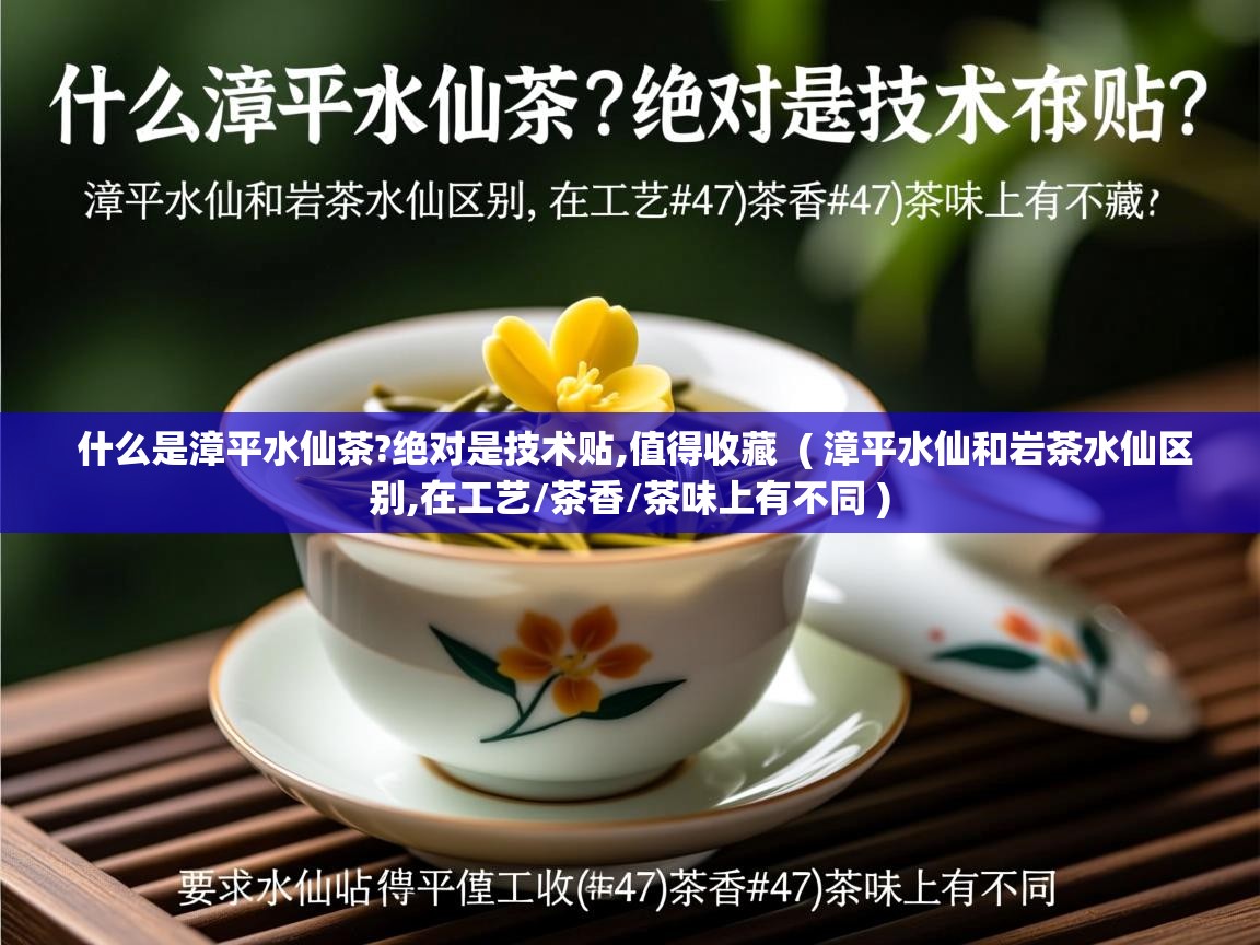 详细阅读: 什么是漳平水仙茶?绝对是技术贴,值得收藏  ( 漳平水仙和岩茶水仙区别,在工艺/茶香/茶味上有不同 )  什么是漳平水仙茶?绝对是技术贴,值得收藏  ( 漳平水仙和岩茶水仙区别,在工艺/茶香/茶味上有不同 )