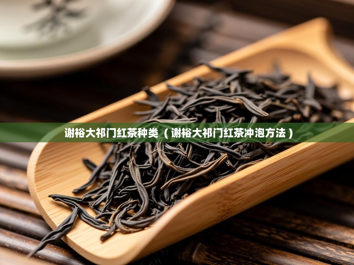 谢裕大祁门红茶种类  ( 谢裕大祁门红茶冲泡方法 )  谢裕大祁门红茶种类  ( 谢裕大祁门红茶冲泡方法 )