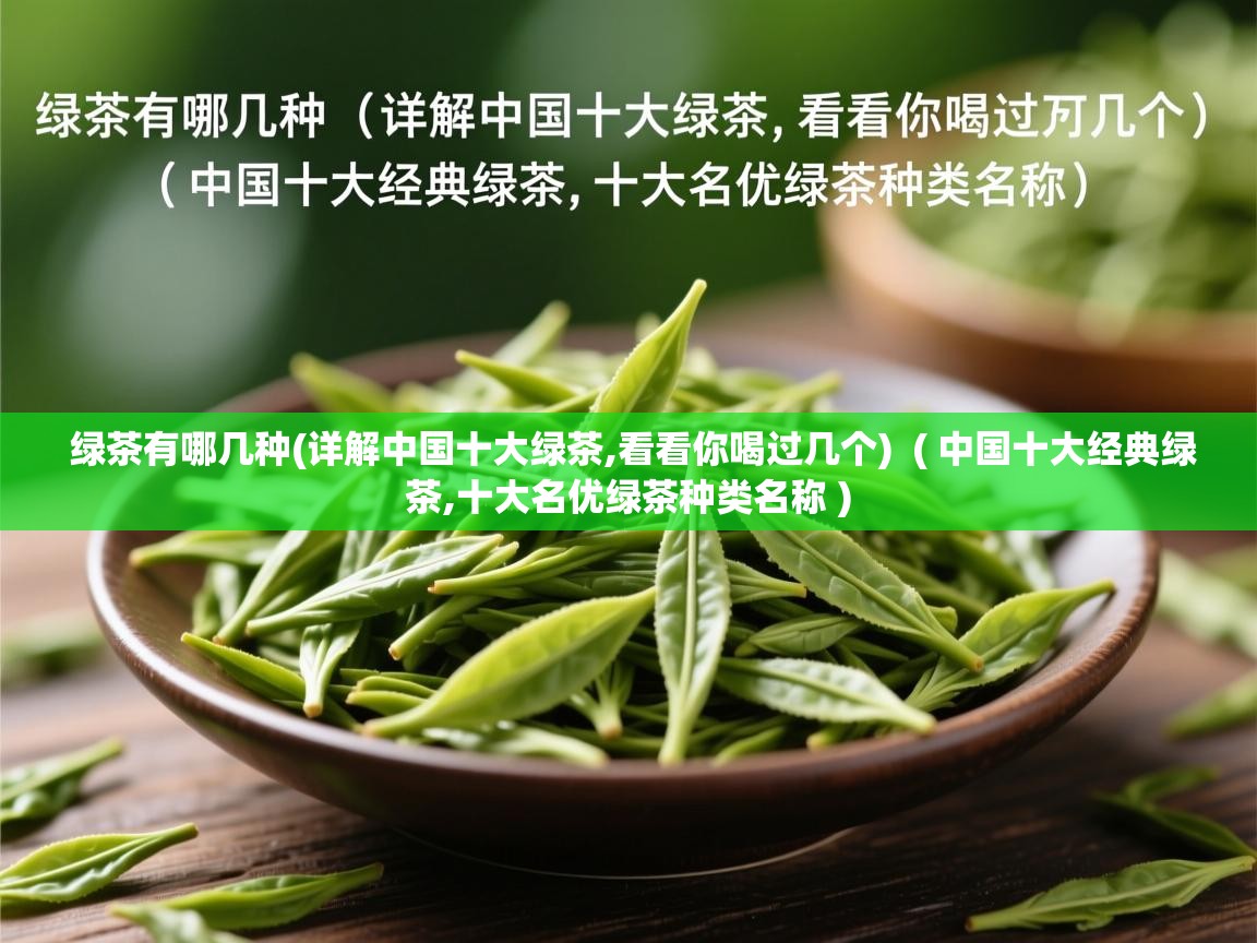  绿茶有哪几种(详解中国十大绿茶,看看你喝过几个)  ( 中国十大经典绿茶,十大名优绿茶种类名称 )