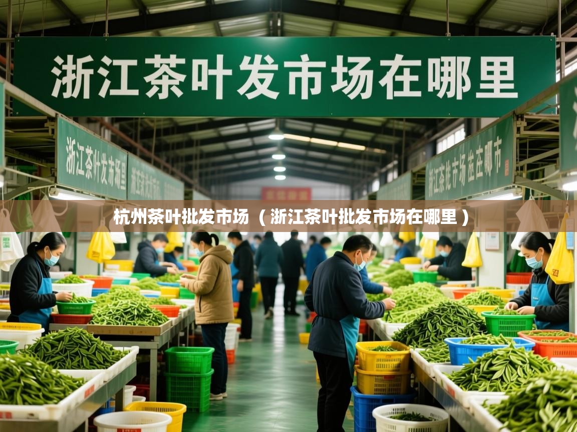 杭州茶叶批发市场  ( 浙江茶叶批发市场在哪里 )  杭州茶叶批发市场  ( 浙江茶叶批发市场在哪里 )