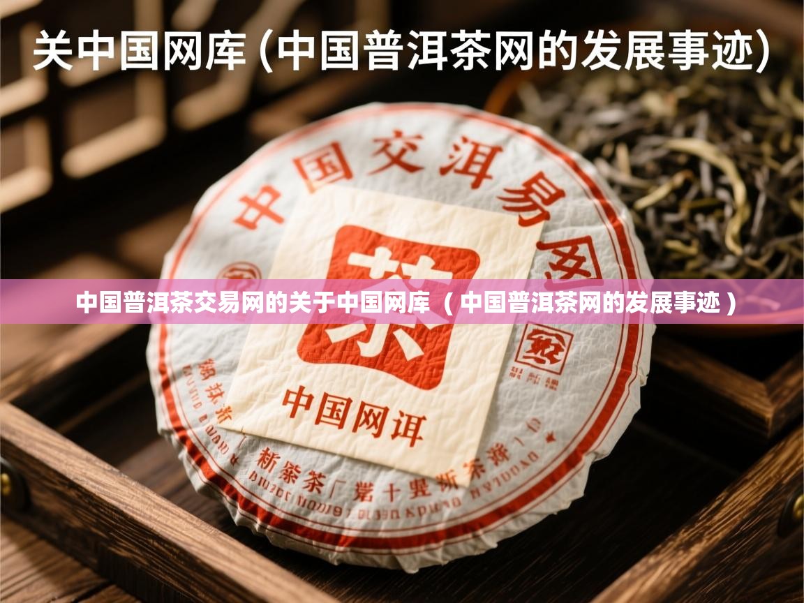 中国普洱茶交易网的关于中国网库  ( 中国普洱茶网的发展事迹 )  中国普洱茶交易网的关于中国网库  ( 中国普洱茶网的发展事迹 )