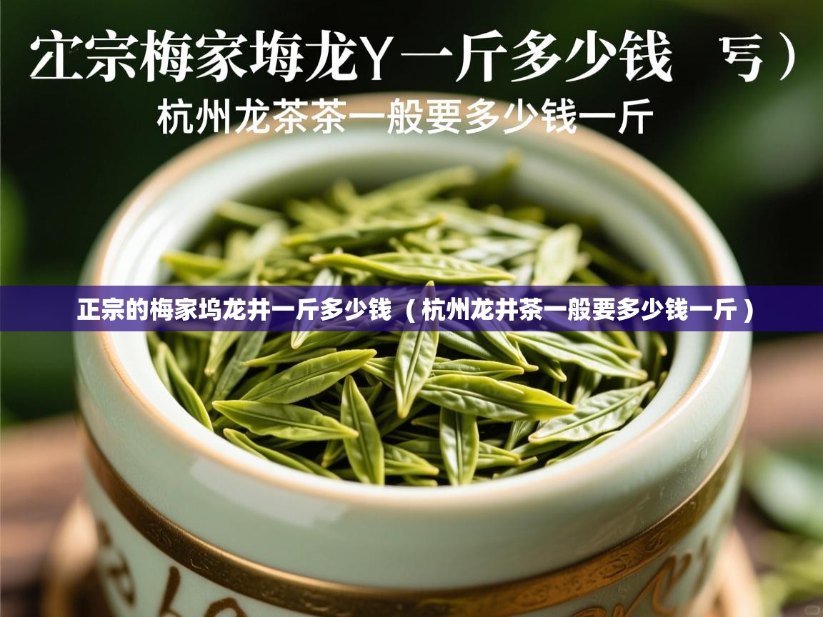 正宗的梅家坞龙井一斤多少钱  ( 杭州龙井茶一般要多少钱一斤 )  正宗的梅家坞龙井一斤多少钱  ( 杭州龙井茶一般要多少钱一斤 )