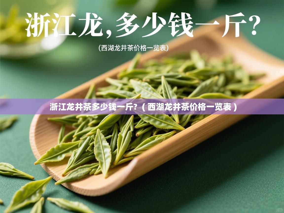 浙江龙井茶多少钱一斤?  ( 西湖龙井茶价格一览表 )  浙江龙井茶多少钱一斤?  ( 西湖龙井茶价格一览表 )