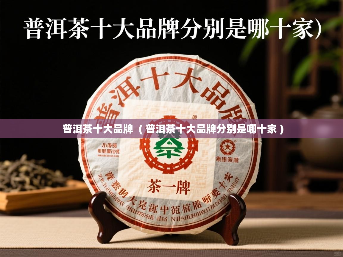 普洱茶十大品牌  ( 普洱茶十大品牌分别是哪十家 )  普洱茶十大品牌  ( 普洱茶十大品牌分别是哪十家 )