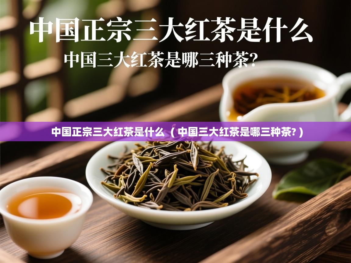 中国正宗三大红茶是什么  ( 中国三大红茶是哪三种茶? )  中国正宗三大红茶是什么  ( 中国三大红茶是哪三种茶? )