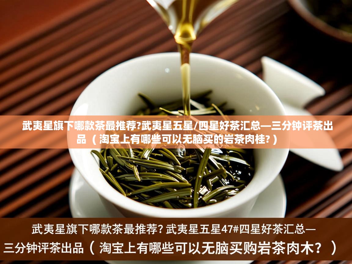 武夷星旗下哪款茶最推荐?武夷星五星/四星好茶汇总—三分钟评茶出品  ( 淘宝上有哪些可以无脑买的岩茶肉桂? )  武夷星旗下哪款茶最推荐?武夷星五星/四星好茶汇总—三分钟评茶出品  ( 淘宝上有哪些可以无脑买的岩茶肉桂? )