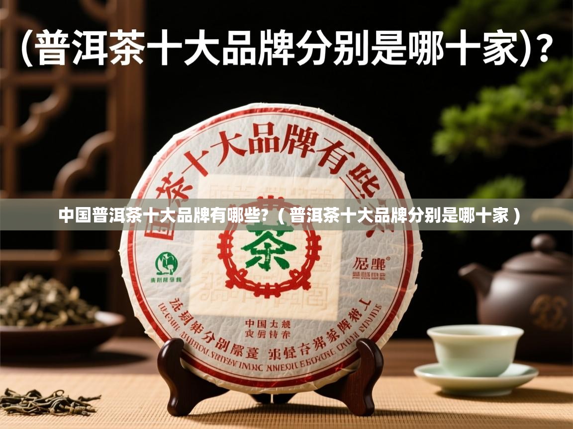 中国普洱茶十大品牌有哪些?  ( 普洱茶十大品牌分别是哪十家 )  中国普洱茶十大品牌有哪些?  ( 普洱茶十大品牌分别是哪十家 )